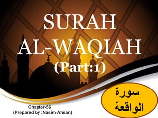 SURAH
AL-WAQIAH
(Part:1)
Chapter-56
(Prepared by :Nasim Ahsan)
‫سورة‬
‫الواقعة‬
 