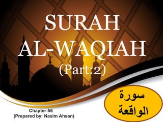SURAH
AL-WAQIAH
(Part:2)
Chapter-56
(Prepared by: Nasim Ahsan)
‫سورة‬
‫الواقعة‬
 