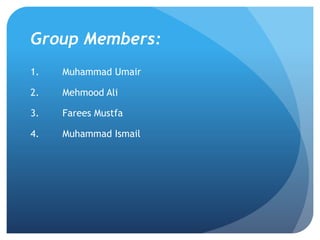 Group Members:
1. Muhammad Umair
2. Mehmood Ali
3. Farees Mustfa
4. Muhammad Ismail
 