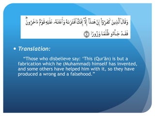  Translation:
“Those who disbelieve say: ‘This (Qur'ān) is but a
fabrication which he (Muhammad) himself has invented,
and some others have helped him with it, so they have
produced a wrong and a falsehood.”
 