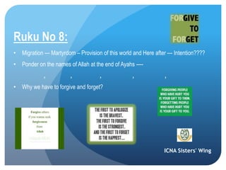 ICNA Sisters' Wing
Ruku No 8:
• Migration --- Martyrdom – Provision of this world and Here after --- Intention????
• Ponder on the names of Allah at the end of Ayahs ----
, , , , ,
• Why we have to forgive and forget?
 
