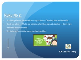 ICNA Sisters' Wing
Ruku No 2:
• Worshiping Allah on the borderline ---- Hypocrites ---- Clear loss Here and Here after
• Check our selves --- What is our response when Deen ask us to sacrifice --- Do we have
conditional approach to faith?
• Worst aberrance --- Calling someone other than Allah
 