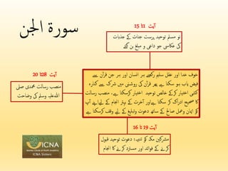 ‫سورة‬
‫اجلن‬
‫خوف‬
‫خدا‬
‫اور‬
‫عقل‬
‫سلمی‬
‫رکھنے‬
‫ہر‬
‫نسان‬‫ا‬
‫اور‬
‫ہر‬
‫جن‬
‫ن‬‫آ‬‫ر‬‫ق‬
‫ےس‬
‫فیض‬
‫ایب‬
‫ہو‬
‫سکتا‬
‫ےہ‬
‫پھر‬
‫ن‬‫آ‬‫ر‬‫ق‬
‫یک‬
‫ین‬‫روش‬
‫مںی‬
‫رشک‬
‫ےس‬
‫کنارہ‬
‫کشی‬
‫تیار‬‫خ‬‫ا‬
‫کرےک‬
‫خالص‬
‫توحید‬
‫تیار‬‫خ‬‫ا‬
‫کرسکتا‬
‫ےہ‬
،
‫منصب‬
‫رس‬
‫الت‬
‫اک‬
‫حصیح‬
‫اک‬‫ر‬‫اد‬
‫کر‬
‫سکتا‬
‫ےہاور‬
‫خرت‬‫آ‬
‫ےک‬
‫بہرت‬
‫اجنام‬
‫ےک‬
‫ےیلاےنپ‬
‫پ‬‫آ‬
‫کو‬
‫امیان‬
‫ومعل‬
‫صاحل‬
‫ےک‬
‫ساتھ‬
‫دعوت‬
‫بلیغ‬‫ت‬‫و‬
‫ےک‬
‫ےیل‬
‫و‬
‫قف‬
‫کرسکتا‬
‫ےہ‬
‫نو‬
‫مسمل‬
‫توحید‬
‫پرست‬
‫جنات‬
‫ےک‬
‫جذ‬
‫ابت‬
‫یک‬
‫عاکیس‬
‫جو‬
‫داعی‬
‫و‬
‫مبلغ‬
‫بن‬
‫گئے‬
‫یت‬‫آ‬
1
‫ات‬
15
‫یت‬‫آ‬
19
‫ات‬
16
‫مرشکنی‬
‫مکہ‬
‫کو‬
‫نبیہ؛‬‫ت‬
‫دعوت‬
‫ت‬
‫وحید‬
‫قبول‬
‫کرےن‬
‫ےک‬
‫ائد‬‫و‬‫ف‬
‫اور‬
‫مسرتد‬
‫کرےن‬
‫اک‬
‫اجنام‬
‫منصب‬
‫رسالت‬
‫محمدی‬
‫صیل‬
‫ﷲ‬
‫علیہ‬
‫وسمل‬
‫یک‬
‫وضاحت‬
‫یت‬‫آ‬
28
‫ات‬
20
 