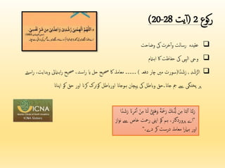 ‫کوع‬‫ر‬
2
(
‫یت‬‫آ‬
20-28
)

‫عقیدہ‬
‫رسالت‬
‫خرت‬‫آ‬‫و‬
‫یک‬
‫وضاحت‬

‫ویح‬
‫الہیی‬
‫یک‬
‫حفاظت‬
‫اک‬
‫اہامتم‬

‫د‬ ْ‫ش‬ُّ‫الر‬
,
‫ا‬ً‫د‬ َ‫ش‬َ‫ر‬
(
‫دفعہ‬ ‫چار‬ ‫مںی‬ ‫سورت‬
)
‫ا‬‫ر‬ ‫حصیح‬ ،‫تہ‬‫اس‬‫ر‬ ‫ای‬ ‫حل‬ ‫حصیح‬ ‫اک‬ ‫معاملہ‬ ‫۔۔۔۔۔‬
‫تے‬‫اس‬‫ر‬ ،‫ہدایت‬‫و‬ ‫ہامنیئ‬
‫اپناان‬ ‫کو‬ ‫حق‬ ‫اور‬ ‫کران‬ ‫ترک‬‫و‬‫ک‬ ‫اورابطل‬ ‫ہوجاان‬ ‫پہچان‬ ‫یک‬ ‫وابطل‬ ‫جاان۔حق‬ ‫مج‬ ‫ےس‬ ‫پختگی‬ ‫پر‬
َ ْ
‫ح‬َ‫ر‬ َ‫نك‬َُّ
‫َّل‬ ‫ن‬‫م‬ ‫ا‬َ‫ن‬‫ت‬‫آ‬ ‫ا‬َ‫ن‬َّ‫ب‬َ‫ر‬
ْ‫ن‬‫م‬ ‫ا‬َ‫ن‬َ‫ل‬ ْ ‫ْئ‬
َِ‫ي‬َ‫و‬ ً‫ ًة‬
‫ا‬ً‫د‬ َ‫ش‬َ‫ر‬ َ‫ان‬‫ر‬ْ‫م‬َ‫آ‬
"
‫ےس‬ ‫خاص‬ ‫رحت‬ ‫اپین‬ ‫کو‬ ‫ہم‬ ،‫پروردگار‬ ‫اے‬
‫از‬‫و‬‫ن‬
،‫دے‬ ‫کر‬ ‫درست‬ ‫معاملہ‬ ‫ا‬‫ر‬‫ہام‬ ‫اور‬
"
 