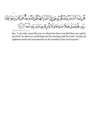 to top
Sahih International
Say, "I am only a man like you, to whom has been revealed that your god is
one God. So whoever would hope for the meeting with his Lord - let him do
righteous work and not associate in the worship of his Lord anyone."
 