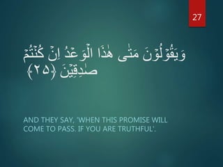 ‫ا‬ ‫ا‬َ‫ذ‬ٰ‫ه‬ ‫ى‬ٰ‫ت‬َ‫م‬ َ‫ن‬ ۡ‫و‬ُ‫ل‬ ۡ‫و‬ُ‫ق‬َ‫ي‬ َ‫و‬ُ‫ت‬ۡ‫ن‬ُ‫ك‬ ۡ‫ن‬ِ‫ا‬ ُ‫د‬ۡ‫ع‬ َ‫و‬ۡ‫ل‬ۡ‫م‬
َ‫ن‬ۡ‫ي‬ِ‫ق‬ِ‫د‬ ٰ‫ص‬﴿۲۵﴾
AND THEY SAY, 'WHEN THIS PROMISE WILL
COME TO PASS. IF YOU ARE TRUTHFUL'.
27
 