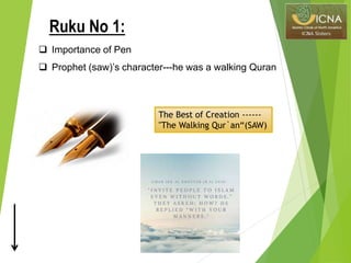  Importance of Pen
 Prophet (saw)’s character---he was a walking Quran
The Best of Creation ------
"The Walking Qur`an“(SAW)
Ruku No 1:
 