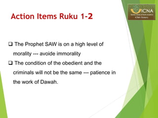 Action Items Ruku 1-2
 The Prophet SAW is on a high level of
morality --- avoide immorality
 The condition of the obedient and the
criminals will not be the same --- patience in
the work of Dawah.
 