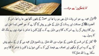 َ’
‫ا‬‫ا‬‫م‬
‫ون‬ُ‫ر‬ُ‫ط‬ ‫ق‬
‫س‬‫ا‬‫ي‬
‘
‫ےس‬
‫اد‬‫ر‬‫م‬
‫۔۔۔‬

‫ن‬‫آ‬‫ر‬‫ق‬
‫ہا‬‫ر‬ ‫جا‬ ‫ھیی‬‫ب‬ ‫لکھا‬ ‫ہاتھوں‬ ‫ےک‬ ؓ‫ہ‬‫حصاب‬ ‫اور‬ ‫تھا‬ ‫ہا‬‫ر‬ ‫ہو‬ ‫ھیی‬‫ب‬ ‫انزل‬ ‫وقت‬ ‫اس‬ ‫جو‬ ‫ےہ‬ ‫ید‬‫جم‬
‫ت‬
‫ھا۔‬
‫اس‬
‫کو‬
‫حنرضت‬‫آ‬
‫ﷺ‬
‫یک‬
‫صداقت‬
‫خشص‬ ‫جو‬ ‫کہ‬ ‫ےہ‬ ‫یا‬‫گ‬ ‫یا‬‫ک‬ ‫پیش‬ ‫پر‬ ‫طور‬ ‫ےک‬ ‫یل‬‫ل‬‫د‬ ‫یک‬ ‫رسالت‬ ‫اور‬
‫اور‬ ٰ‫اعیل‬ ‫سا‬‫ي‬‫ا‬
‫ن‬‫ا‬‫و‬‫دی‬ ‫ای‬ ‫شاعر‬ ‫ای‬ ‫اکہن‬ ‫کویئ‬ ‫یہ‬ ‫کہ‬ ‫ےہ‬ ‫یل‬‫ل‬‫د‬ ‫ہی‬ ‫الکم‬ ‫یہ‬ ‫اک‬ ‫اس‬ ‫ےہ‬ ‫ہا‬‫ر‬ ‫کر‬ ‫پیش‬ ‫الکم‬ ‫تر‬‫ر‬‫ب‬
‫ہللا‬ ‫بلکہ‬ ‫ےہ‬ ‫نہںی‬ ‫ہ‬
‫ےہ‬ ‫رسول‬ ‫اک‬
‫۔‬

‫کو‬ ‫ہی‬ ‫ید‬‫جم‬ ‫ن‬‫آ‬‫ر‬‫ق‬ ‫ابلعموم‬ ‫ےن‬ ٰ‫تعایل‬ ‫ہللا‬ ‫مںی‬ ‫اب‬‫و‬‫ج‬ ‫ےک‬ ‫نوں‬‫طع‬ ‫ےک‬ ‫سم‬‫ق‬ ‫اس‬ ‫ےک‬ ‫کفار‬
‫پیش‬ ‫سامنے‬ ‫ےک‬ ‫ان‬
‫اکہن‬ ‫ای‬ ‫اےن‬‫و‬‫دی‬ ‫کیس‬ ‫یہ‬ ‫کہ‬ ‫یں‬‫ر‬‫ک‬ ‫فیصلہ‬ ‫ےس‬ ‫نصاف‬‫ا‬ ‫اور‬ ‫دیکھںی‬ ‫کو‬ ‫اس‬ ‫وہ‬ ‫کہ‬ ‫ےہ‬ ‫یا‬‫ک‬
‫ہو‬ ‫الکم‬ ‫اک‬ ‫شاعر‬ ‫ای‬
‫اک؟‬ ٰ‫تعایل‬ ‫ہللا‬ ‫ای‬ ‫ےہ‬ ‫سکتا‬
 