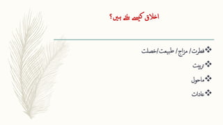 ‫ہںی؟‬ ‫نتے‬‫ب‬ ‫ےسی‬‫ک‬ ‫اخالق‬

‫فطرت‬
/
‫اج‬‫ز‬‫م‬
/
‫یعت‬‫ب‬‫ط‬
/
‫خصلت‬

‫بیت‬‫ر‬‫ت‬

‫ماحول‬

‫عادات‬
 