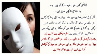 ‫ےہ۔‬ ‫نہںی‬ ‫انم‬ ‫اک‬ ‫چڑھاےن‬ ‫خول‬ ‫کیس‬ ‫اخالق‬
‫کو‬ ‫اک‬ ‫اخالیق‬ ‫بد‬
‫ﰃ‬
‫نہںی۔‬ ‫از‬‫و‬‫ج‬
‫غصہ‬ ‫طور‬ ‫فطری‬ ‫خشص‬ ‫کویئ‬ ‫اگر‬
‫وراورجذابیت‬
‫یدا‬‫پ‬
‫ےہ‬ ‫یا‬‫گ‬ ‫یا‬‫ک‬
‫تو‬
‫ساتھ‬
‫طاقت‬ ‫یہ‬ ‫ندر‬‫ا‬ ‫اسکے‬ ‫ےن‬ ‫تعایل‬ ‫ہللا‬ ‫ساتھ‬ ‫ہی‬
‫رضور‬
‫ا‬ ‫ےہ‬ ‫سکتا‬ ‫کر‬ ‫ھیی‬‫ب‬ ‫انفذ‬ ‫غصےکو‬ ‫اےنپ‬ ‫کہ‬ ‫ےہ‬ ‫ھیی‬‫ک‬‫ر‬
‫ھیی‬‫ب‬ ‫روک‬ ‫ور‬
‫سکتا‬
‫ےہ‬
‫۔‬
‫ےہ‬ ‫بوی‬‫ن‬ ‫ارشاد‬
:
‫عمل‬
‫اور‬ ‫ےہ‬ ‫ات‬‫آ‬ ‫ےس‬ ‫نے‬‫یکھ‬‫س‬
‫اک‬ ‫خری‬ ‫خشص‬ ‫جو‬ ‫لہذا‬ ، ‫ےہ‬ ‫ملیت‬ ‫کرےن‬ ‫کوشش‬ ‫بردابری‬
‫متالیش‬
‫یک‬ ‫بچنے‬ ‫ےس‬ ‫رش‬ ‫جو‬ ‫اور‬ ‫ےہ‬ ‫جاات‬ ‫مل‬ ‫خری‬ ‫اےس‬ ‫ےہ‬ ‫ہوات‬
‫کوشش‬
‫ےہ۔‬ ‫جاات‬ ‫یا‬‫ل‬ ‫چبا‬ ‫ےس‬ ‫رش‬ ‫اےس‬ ‫ےہ‬ ‫کرات‬
 