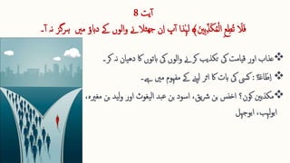 ‫یت‬‫آ‬
8
ِ ‫ع‬ِ ‫ُط‬‫ت‬ ‫ا‬
‫ال‬‫ا‬‫ف‬
‫ا‬‫ ِنی‬‫ب‬ِ ّ‫ذ‬‫ا‬‫ك‬ُ‫م‬‫ق‬‫ل‬‫ا‬
‫پ‬‫آ‬ ‫ٰذا‬‫ہ‬‫ل‬ ﴾
‫داب‬ ‫ےک‬ ‫الوں‬‫و‬ ‫ٹالےن‬‫ھج‬ ‫ن‬ِ ‫ا‬
‫نہ‬ ‫ہرگز‬ ‫مںی‬ ‫ؤ‬
‫۔‬‫آ‬

‫عذاب‬
‫یان‬‫ھ‬‫د‬ ‫اک‬ ‫ابتوں‬ ‫یک‬ ‫الوں‬‫و‬ ‫کرےن‬ ‫تکذیب‬ ‫یک‬ ‫قیامت‬ ‫اور‬
‫نہ‬
‫کر‬
‫۔‬

ٌ‫ۃ‬‫ا‬‫ع‬‫ا‬‫ا‬‫ط‬ِ ‫ا‬
:
‫کیس‬
‫ےہ‬ ‫مںی‬ ‫مفہوم‬ ‫ےک‬ ‫ےنی‬‫ل‬ ‫اثر‬ ‫اک‬ ‫ابت‬ ‫یک‬
‫۔‬

‫ی‬‫ل‬‫و‬ ‫اور‬ ‫یغوث‬‫ل‬‫ا‬ ‫بد‬‫ع‬ ‫بن‬ ‫اسود‬ ،‫یق‬‫رش‬ ‫بن‬ ‫اخنس‬ ‫کون؟‬ ‫مکذبنی‬
‫د‬
،‫مغریہ‬ ‫بن‬
‫ابوجہل‬ ،‫لہب‬‫و‬‫اب‬
 