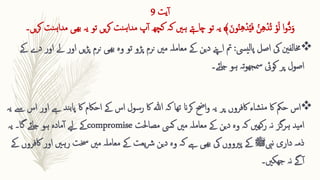 ‫یت‬‫آ‬
9
‫ہںی‬ ‫چاےتہ‬ ‫تو‬ ‫یہ‬ ﴾‫ا‬‫ون‬ُ‫ن‬ِ ‫ه‬‫ق‬‫د‬ُ‫ی‬‫ا‬‫ف‬ ُ‫ن‬ِ ‫ه‬‫ق‬‫ُد‬‫ت‬ ‫ق‬‫و‬‫ا‬‫ل‬ ‫ا‬‫و‬ُّ‫د‬‫ا‬‫و‬
‫کہ‬
‫کچھ‬
‫پ‬‫آ‬
‫نت‬‫ہ‬‫مدا‬
‫یں‬‫ر‬‫ک‬
‫ت‬
‫یں۔‬‫ر‬‫ک‬ ‫نت‬‫ہ‬‫مدا‬ ‫ھیی‬‫ب‬ ‫یہ‬ ‫و‬

‫اصل‬ ‫یک‬ ‫خمالفنی‬
‫پالییس‬
:
‫مت‬
‫نرم‬ ‫مںی‬ ‫معاملہ‬ ‫ےک‬ ‫دین‬ ‫اےنپ‬
‫پڑو‬
‫تو‬
‫ی‬‫ڑ‬‫پ‬ ‫نرم‬ ‫ھیی‬‫ب‬ ‫وہ‬
‫ےک‬ ‫دے‬ ‫اور‬ ‫ےل‬ ‫اور‬ ‫ں‬
‫ہو‬ ‫تہ‬‫و‬‫مسھج‬ ‫کویئ‬ ‫پر‬ ‫اصول‬
‫جائے‬
‫۔‬

‫اس‬
‫ب‬‫پا‬ ‫اک‬ ‫احاکم‬ ‫ےک‬ ‫اس‬ ‫رسول‬ ‫اک‬ ‫ہللا‬ ‫کہ‬ ‫تھا‬ ‫کران‬ ‫احض‬‫و‬ ‫یہ‬ ‫پر‬ ‫اکفروں‬ ‫شاء‬‫من‬ ‫اک‬ ‫حمک‬
‫یہ‬ ‫ےس‬ ‫اس‬ ‫اور‬ ‫ےہ‬ ‫ند‬
‫مصاحلت‬ ‫کیس‬ ‫مںی‬ ‫معاملہ‬ ‫ےک‬ ‫دین‬ ‫وہ‬ ‫کہ‬ ‫رکھںی‬ ‫نہ‬ ‫ہرگز‬ ‫امید‬
compromise
‫یہ‬ ‫گا۔‬ ‫جائے‬ ‫ہو‬ ‫مادہ‬‫آ‬ ‫ےیل‬ ‫ےک‬
‫داری‬ ‫ذمہ‬
‫نیب‬
‫ﷺ‬
‫رہںی‬ ‫خست‬ ‫مںی‬ ‫معاملہ‬ ‫ےک‬ ‫یعت‬‫رش‬ ‫دین‬ ‫وہ‬ ‫کہ‬ ‫ےہ‬ ‫ھیی‬‫ب‬ ‫یک‬ ‫پریووں‬ ‫ےک‬
‫ےک‬ ‫اکفروں‬ ‫اور‬
‫ھجکںی۔‬ ‫نہ‬ ‫ےگ‬‫آ‬
 