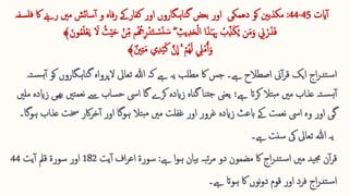 ‫ایت‬‫آ‬
45
-
44
:
‫مکذبنی‬
‫کو‬
‫دھمکی‬
‫بعض‬ ‫اور‬
‫ف‬ ‫اک‬ ‫رےنہ‬ ‫مںی‬ ‫سائش‬‫آ‬ ‫و‬ ‫فاہ‬‫ر‬ ‫کفارےک‬ ‫اور‬ ‫ناہگاروں‬‫گ‬
‫سفہ‬‫ل‬
ُ ُ
‫ج‬ِ ‫ر‬‫ق‬‫د‬‫ا‬‫ت‬ ‫ق‬
‫س‬‫ا‬‫ن‬ ‫ا‬‫س‬ ِ 
‫یث‬ِ ‫د‬‫ا‬‫ح‬‫ق‬‫ل‬‫ا‬ ‫ا‬‫ا‬‫ذ‬ٰ‫ـ‬‫ا‬ ِ ‫ِب‬ ُ
‫ب‬ِّ ‫ذ‬‫ا‬‫ك‬ُ‫ی‬ ‫ن‬‫ا‬‫م‬‫ا‬‫و‬ ِ 
‫ّن‬ ‫ق‬‫ر‬‫ا‬‫ذ‬‫ا‬‫ف‬
‫ا‬
‫ال‬ ُ‫ث‬‫ق‬‫ی‬‫ا‬‫ح‬ ‫ق‬‫ن‬ِّ ‫م‬ ‫م‬
‫ا‬‫ون‬ُ‫م‬‫ا‬‫ل‬‫ق‬‫ع‬‫ا‬‫ی‬
﴾
‫ي‬ِ ‫د‬‫ق‬‫ی‬‫ا‬‫ك‬ َّ‫ن‬
ِ
‫ا‬ ۚ ‫ق‬‫ُم‬‫ه‬‫ا‬‫ل‬ ِ 
‫ِل‬‫ق‬‫م‬ُ‫آ‬‫ا‬‫و‬
ٌ‫نی‬ِ ‫ت‬‫ا‬‫م‬
﴾
‫ک‬ ‫ناہگاروں‬‫گ‬ ‫الپرواہ‬ ‫تعایل‬ ‫ہللا‬ ‫کہ‬ ‫ےہ‬ ‫یہ‬ ‫مطلب‬ ‫اک‬ ‫جس‬ ‫ےہ۔‬ ‫اصطالح‬ ‫ین‬‫آ‬‫ر‬‫ق‬ ‫ایک‬ ‫اج‬‫ر‬‫تد‬‫س‬‫ا‬
‫تہ‬‫س‬‫ہ‬‫آ‬ ‫و‬
‫تںی‬‫نعم‬ ‫ےس‬ ‫ساب‬‫ح‬ ‫ایس‬ ‫گا‬ ‫کرے‬ ‫زایدہ‬ ‫ناہ‬‫گ‬ ‫نا‬‫جت‬ ‫یعین‬ ‫ےہ؛‬ ‫کرات‬ ‫تال‬‫مب‬ ‫مںی‬ ‫عذاب‬ ‫تہ‬‫س‬‫ہ‬‫آ‬
‫ملںی‬ ‫زایدہ‬ ‫ھیی‬‫ب‬
‫عذاب‬ ‫خست‬ ‫اکر‬‫ر‬‫خ‬‫آ‬ ‫اور‬ ‫ہوگا‬ ‫تال‬‫مب‬ ‫مںی‬ ‫غفلت‬ ‫اور‬ ‫غرور‬ ‫زایدہ‬ ‫ابعث‬ ‫ےک‬ ‫نعمت‬ ‫ایس‬ ‫وہ‬ ‫اور‬ ‫گی‬
‫ہوگا‬
‫۔‬
‫یہ‬
‫ےہ‬ ‫سنت‬ ‫یک‬ ‫تعایل‬ ‫ہللا‬
‫۔‬
‫اک‬ ‫اج‬‫ر‬‫تد‬‫س‬‫ا‬ ‫مںی‬ ‫ید‬‫جم‬ ‫ن‬‫آ‬‫ر‬‫ق‬
‫مضمون‬
‫ےہ‬ ‫ا‬‫و‬‫ہ‬ ‫یان‬‫ب‬ ‫بہ‬‫ت‬‫ر‬‫م‬ ‫دو‬
:
‫یت‬‫آ‬ ‫اف‬‫ر‬‫اع‬ ‫سورۃ‬
182
‫قمل‬ ‫سورۃ‬ ‫اور‬
‫یت‬‫آ‬
44
‫ےہ۔‬ ‫ہوات‬ ‫اک‬ ‫نوں‬‫و‬‫د‬ ‫قوم‬ ‫اور‬ ‫فرد‬ ‫اج‬‫ر‬‫تد‬‫س‬‫ا‬
 