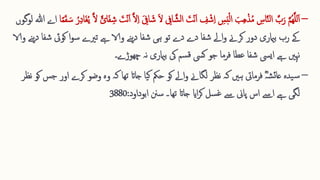 –
َّ‫م‬ُ‫ھ‬َّ‫ل‬‫ل‬‫ا‬‫ا‬
َّ‫ش‬‫ل‬‫ا‬ ‫ا‬
‫ت‬‫ق‬‫ن‬‫ا‬‫ا‬ ِ 
‫ف‬ ‫ق‬‫ش‬ِ ‫ا‬ ِ 
‫س‬‫ا‬‫ب‬‫ق‬‫ل‬‫ا‬ ‫ا‬‫ب‬ِ ‫ھ‬‫ق‬‫ذ‬ُ‫م‬ ِ 
‫اس‬َّ‫ن‬‫ل‬‫ا‬ َّ
‫ب‬‫ا‬‫ر‬
‫ا‬‫غ‬ُ‫ی‬ َّ‫ال‬ ً‫ائ‬‫ا‬‫ف‬ ِ ‫ش‬ ‫ا‬
‫ت‬‫ق‬‫ن‬‫ا‬‫ا‬ َّ‫ال‬ِ ‫ا‬ ‫ا‬ ِ 
‫اِف‬ ‫ا‬‫ش‬ ‫ا‬‫ال‬ ِ 
‫اِف‬
‫ا‬ً‫م‬‫ا‬‫ق‬ ‫ا‬‫س‬ ُ‫ر‬ِ ‫د‬‫ا‬
‫اے‬
‫لوگوں‬ ‫ہللا‬
‫کو‬ ‫ا‬‫و‬‫س‬ ‫تریے‬ ‫ےہ‬ ‫والا‬ ‫نے‬‫ی‬‫د‬ ‫شفا‬ ‫ہی‬ ‫تو‬ ‫دے‬ ‫دے‬ ‫شفا‬ ‫اےل‬‫و‬ ‫کرےن‬ ‫دور‬ ‫بامیری‬ ‫رب‬ ‫ےک‬
‫والا‬ ‫نے‬‫ی‬‫د‬ ‫شفا‬ ‫یئ‬
‫نہ‬ ‫بامیری‬ ‫یک‬ ‫سم‬‫ق‬ ‫کیس‬ ‫جو‬ ‫فرما‬ ‫عطا‬ ‫شفا‬ ‫ايیس‬ ‫ےہ‬ ‫نہںی‬
‫چھوڑےـ‬
–
‫کر‬ ‫وضو‬ ‫وہ‬ ‫کہ‬ ‫تھا‬ ‫جاات‬ ‫یا‬‫ک‬ ‫حمک‬ ‫کو‬ ‫اےل‬‫و‬ ‫لگاےن‬ ‫نظر‬ ‫کہ‬ ‫ہںی‬ ‫فرمایت‬ ؓ‫ہ‬‫ش‬‫ئ‬‫عا‬ ‫یدہ‬‫س‬
‫نظر‬ ‫کو‬ ‫جس‬ ‫اور‬ ‫ے‬
‫ابوداود‬ ‫سنن‬ ‫تھا۔‬ ‫جاات‬ ‫اای‬‫ر‬‫ک‬ ‫سل‬‫غ‬ ‫ےس‬ ‫پاین‬ ‫اس‬ ‫اےس‬ ‫ےہ‬ ‫لگی‬
:
3880
 