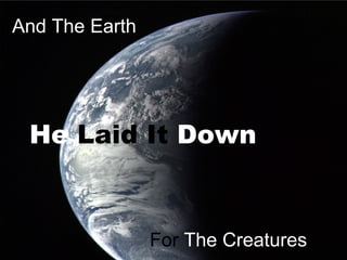 And The Earth




 He Laid It Down


                For The Creatures
 