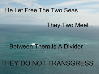 He Let Free The Two Seas

             They Two Meet .


 Between Them Is A Divider

THEY DO NOT TRANSGRESS
 