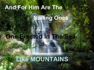 And For Him Are The
         Sailing Ones


One Erected In The Sea


   Like MOUNTAINS
 