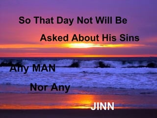 So That Day Not Will Be
     Asked About His Sins


Any MAN
   Nor Any
                JINN
 