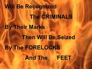 Will Be Recognized
        The CRIMINALS
By Their Marks
     Then Will Be Seized
By The FORELOCKS
       And The       FEET
 