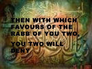 THEN WITH WHICH
FAVOURS OF THE
RABB OF YOU TWO,
YOU TWO WILL
DENY
 