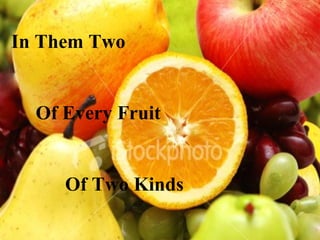 In Them Two


  Of Every Fruit


     Of Two Kinds
 