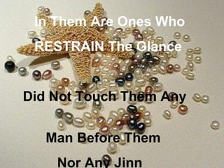 In Them Are Ones Who
 RESTRAIN The Glance


Did Not Touch Them Any


   Man Before Them
    Nor Any Jinn
 