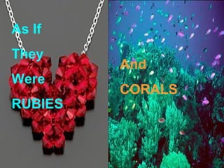 As If
They
         And
Were
         CORALS
RUBIES
 