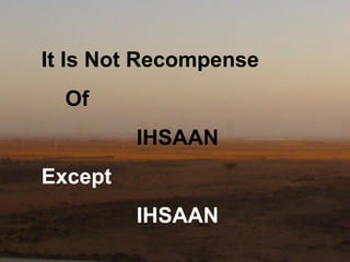 It Is Not Recompense
  Of
         IHSAAN
Except
         IHSAAN
 