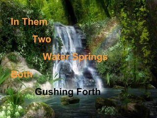 In Them
    Two
        Water Springs
Both
       Gushing Forth
 