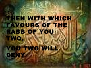 THEN WITH WHICH
FAVOURS OF THE
RABB OF YOU
TWO,
YOU TWO WILL
DENY
 
