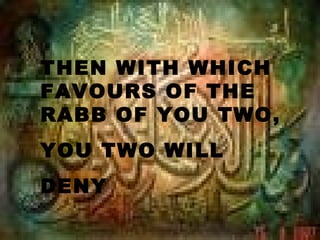 THEN WITH WHICH
FAVOURS OF THE
RABB OF YOU TWO,
YOU TWO WILL
DENY
 