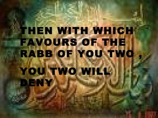 THEN WITH WHICH
FAVOURS OF THE
RABB OF YOU TWO ,
YOU TWO WILL
DENY
 