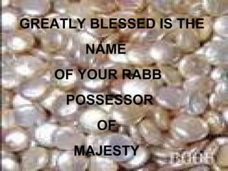 GREATLY BLESSED IS THE
       NAME
    OF YOUR RABB
     POSSESSOR
         OF
      MAJESTY
 