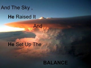 And The Sky ,
  He Raised It
                And


  He Set Up The


                      BALANCE
 