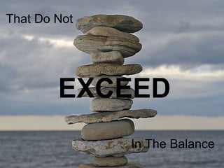 That Do Not




        EXCEED
              In The Balance
 