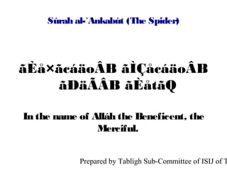 Súrah al-`Ankabút (The Spider)




ãÈå×ãcáäoÂB ãÌÇåcáäoÂB
    ãÐäÃÂB ãÈåtãQ

In the name of Alláh the Beneficent, the
                Merciful.


            Prepared by Tablígh Sub-Committee of ISIJ of T
 