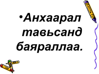 •Анхаарал
 тавьсанд
баяраллаа.
 