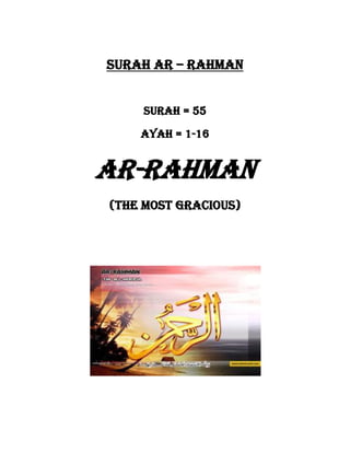 Surah Ar – Rahman


    Surah = 55

    Ayah = 1-16


AR-RAHMAN
(THE MOST GRACIOUS)
 
