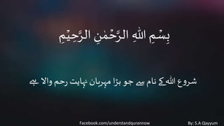 Facebook.com/understandqurannow By: S.A Qayyum
ِ‫ح‬َّ‫الر‬ ِ‫ن‬ ٰ‫م‬ ۡ‫ح‬َّ‫الر‬ ِ‫هللا‬ ِ‫م‬ ۡ‫س‬ِ‫ب‬ِ‫م‬ۡ‫ي‬
‫ےہ‬ ‫واال‬ ‫حم‬‫ر‬ ‫نہایت‬‫مہربان‬‫ا‬‫ڑ‬‫ب‬ ‫جو‬‫سے‬ ‫نام‬ ‫کے‬ ‫هللا‬ ‫ع‬‫و‬‫شر‬
 