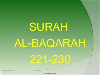 SURAH
AL-BAQARAH
221-230
SURAH AL KUSAR

1

 