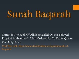 Surah Baqarah
Quran Is The Book Of Allah Revealed On His Beloved
Prophet Muhammad. Allah Ordered Us To Recite Quran
On Daily Basis.
Visit This Link: https://www.dawateislami.net/quran/surah-al-
baqarah
 