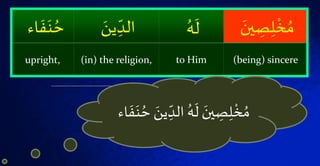 ۡ‫ص‬‫ل‬
ْ
‫خ‬ ُ‫م‬َۡ‫ين‬ُۡ‫ه‬
َ
‫ل‬َۡ‫ين‬‫الد‬ۡ
َ
‫ف‬َ‫ة‬ ُ‫ح‬‫اء‬
(being) sincereto Him(in) the religion,upright,
ۡ‫ۡالد‬ُ‫ه‬
َ
‫ۡل‬ َ‫ين‬‫ص‬‫ل‬
ْ
‫خ‬ ُ‫م‬ۡ َ‫ين‬‫اء‬
َ
‫ف‬َ‫ة‬ ُ‫ح‬
 