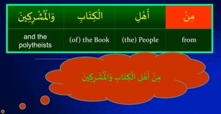 ْۡ‫ن‬‫م‬ۡ‫ل‬ ْ‫ه‬
َ
‫أ‬ۡ‫اب‬َ‫ت‬‫ك‬
ْ
‫ال‬ۡ‫ر‬
ْ
‫ش‬
ُ ْ
‫اۡل‬َ‫و‬َۡ‫ين‬‫ك‬
from(the) People(of) the Bookand the
polytheists
ۡ‫اب‬َ‫ت‬‫ك‬
ْ
‫ۡال‬‫ل‬ ْ‫ه‬
َ
‫ۡأ‬ ْ‫ن‬‫م‬ۡ
ُ ْ
‫اۡل‬َ‫و‬َۡ‫ين‬‫ك‬‫ر‬
ْ
‫ش‬
 