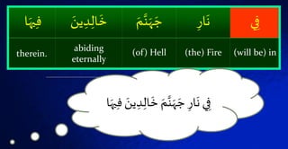 ‫ي‬‫ف‬ۡ‫ار‬
َ
‫ن‬َّۡ‫ة‬ََّ َ‫ج‬َۡ‫م‬َۡ‫ين‬‫د‬‫ال‬
َ
‫خ‬‫ا‬َُ‫َي‬‫ف‬
(will be) in(the) Fire(of) Hellabiding
eternally
therein.
ۡ‫ال‬
َ
‫ۡخ‬ َ‫م‬َّ‫ة‬ََّ َ‫ۡج‬‫ار‬
َ
‫يۡن‬‫ف‬ۡ َ‫ين‬‫د‬‫ا‬َُ‫َي‬‫ف‬
 