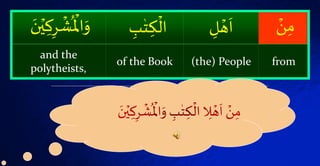 ۡ‫ن‬‫م‬ۡ‫ل‬‫ه‬
َ
‫ا‬ۡ‫ب‬ٰ‫ت‬‫ك‬‫ال‬ۡ‫ر‬‫ش‬
ُ
‫اۡل‬َ‫و‬َۡ‫ن‬‫ي‬‫ك‬
from(the) Peopleof the Book
and the
polytheists,
 