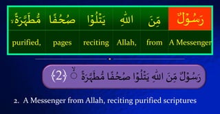ُۡ‫اۡص‬‫و‬
ُ
‫ل‬‫ت‬َ‫ۡي‬
ّٰ
‫ۡاّٰلل‬ َ‫ن‬‫ۡم‬ ٌ‫ل‬‫و‬ ُ‫س‬َ‫ر‬ۡ
‫ا‬
‫ة‬َ‫ر‬ََّّ
َ
َ ‫ط‬‫اۡم‬ ‫ا‬‫ف‬ ُ‫ُح‬ۙۙ﴿2﴾
ۡ‫و‬ ُ‫س‬َ‫ر‬ٌۡ‫ل‬َۡ‫ن‬‫م‬ۡ
ّٰ
‫اّٰلل‬ۡ
ُ
‫ل‬‫ت‬َ‫ي‬‫ا‬‫و‬ُۡ‫ُح‬ ُ‫ص‬‫ا‬ ‫ا‬‫ف‬ۡ
َ
َ ‫ط‬‫م‬َۡ‫ر‬ََّّۡ
‫ا‬
‫ة‬
A MessengerfromAllah,recitingpagespurified,
2. A Messenger from Allah, reciting purified scriptures
 