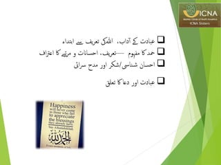 ‫عبادت‬‫ےک‬‫داب‬‫آ‬،‫ﷲ‬‫یک‬‫یف‬‫ر‬‫تع‬‫ےس‬‫ابتداء‬
‫محد‬‫اك‬‫مفہوم‬----‫یف‬‫ر‬‫تع‬،‫احساانت‬‫و‬‫تبے‬‫ر‬‫م‬‫اك‬‫اف‬‫رت‬‫اع‬
‫احسان‬‫نایس‬‫ش‬/‫شکر‬‫اور‬‫مدح‬‫ای‬‫رس‬
‫عبادت‬‫اور‬‫دعا‬‫اك‬‫تعلق‬
 
