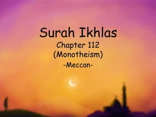 Surah Ikhlas
Chapter 112
(Monotheism)
-Meccan-
 