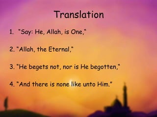Translation
1. “Say: He, Allah, is One,“
2. “Allah, the Eternal,“
3. “He begets not, nor is He begotten,“
4. “And there is none like unto Him.”
 